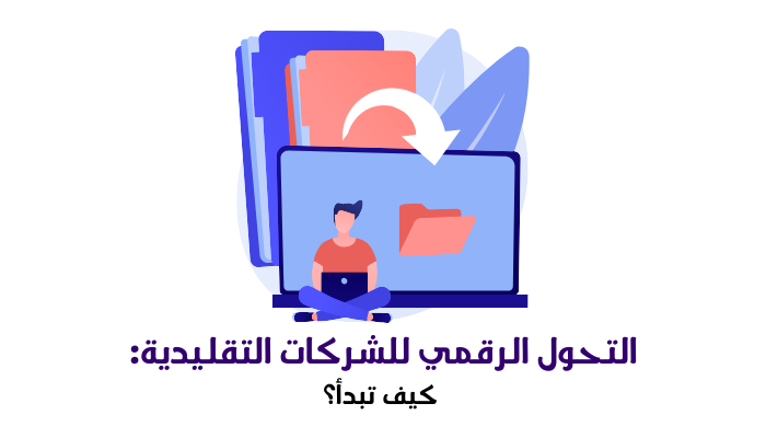 التحول الرقمي للشركات التقليدية: كيف تبدأ؟